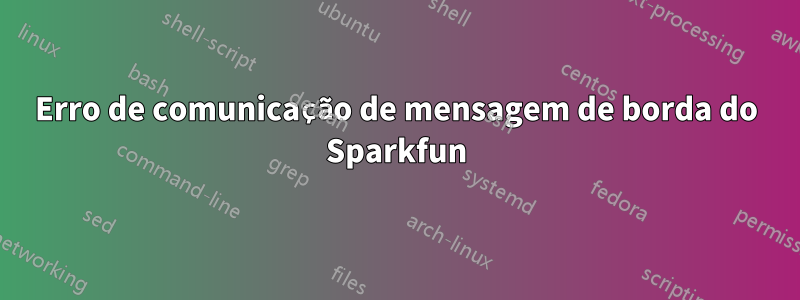 Erro de comunicação de mensagem de borda do Sparkfun