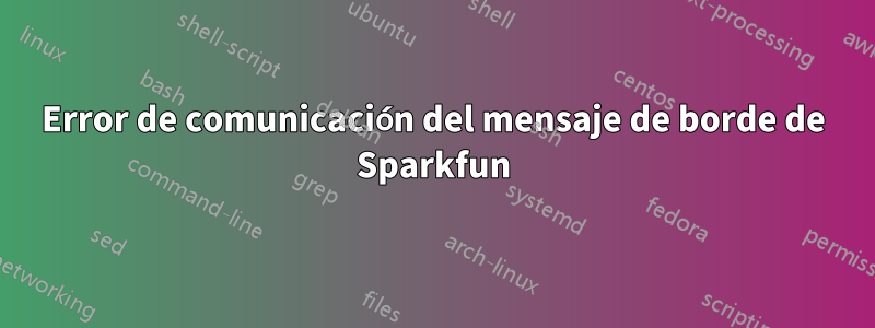 Error de comunicación del mensaje de borde de Sparkfun