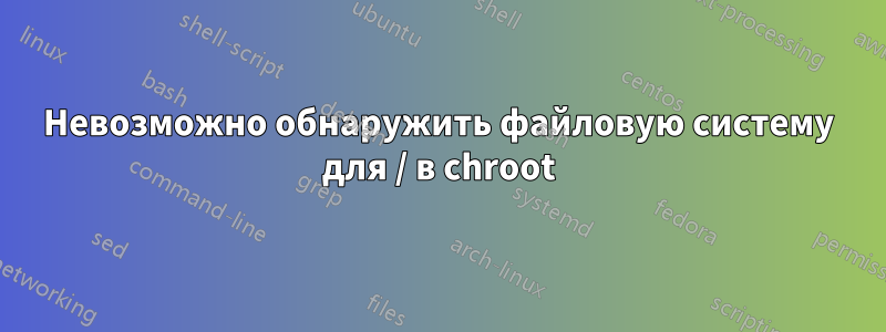 Невозможно обнаружить файловую систему для / в chroot