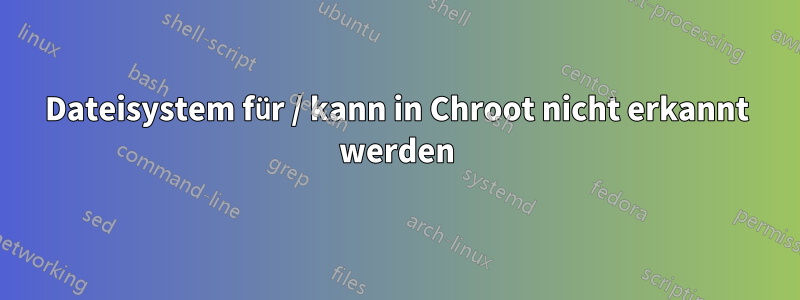 Dateisystem für / kann in Chroot nicht erkannt werden