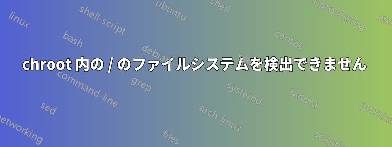 chroot 内の / のファイルシステムを検出できません