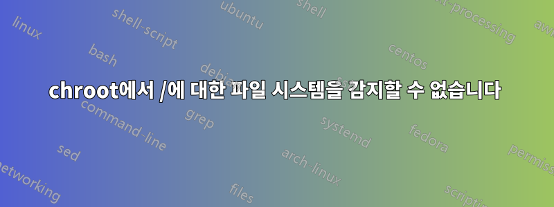 chroot에서 /에 대한 파일 시스템을 감지할 수 없습니다