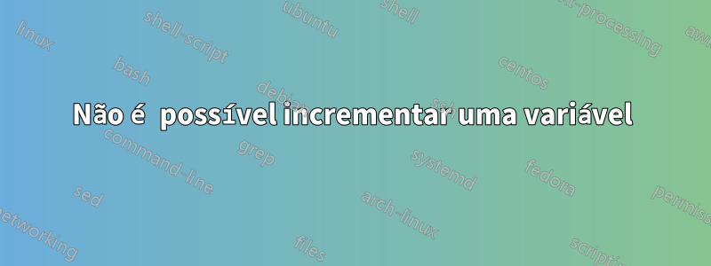 Não é possível incrementar uma variável