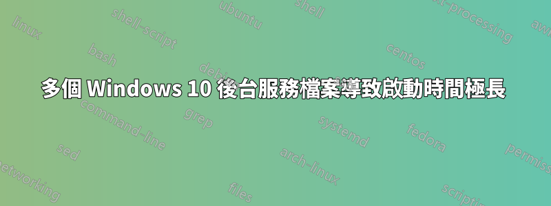 多個 Windows 10 後台服務檔案導致啟動時間極長