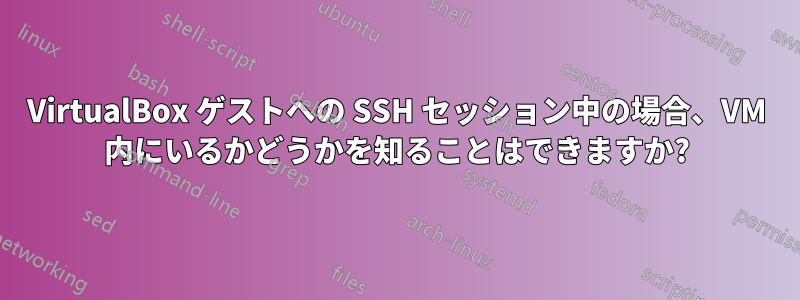 VirtualBox ゲストへの SSH セッション中の場合、VM 内にいるかどうかを知ることはできますか?