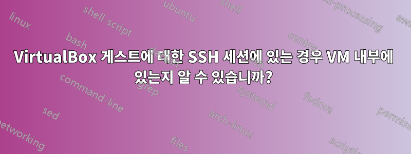 VirtualBox 게스트에 대한 SSH 세션에 있는 경우 VM 내부에 있는지 알 수 있습니까?