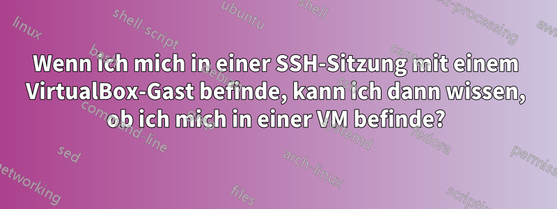 Wenn ich mich in einer SSH-Sitzung mit einem VirtualBox-Gast befinde, kann ich dann wissen, ob ich mich in einer VM befinde?