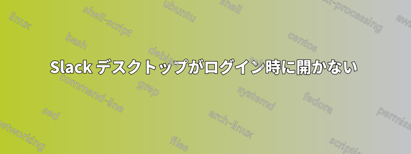 Slack デスクトップがログイン時に開かない