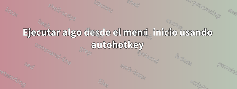 Ejecutar algo desde el menú inicio usando autohotkey