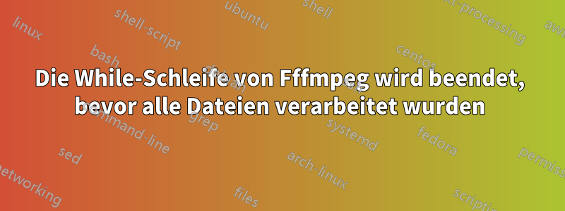 Die While-Schleife von Fffmpeg wird beendet, bevor alle Dateien verarbeitet wurden