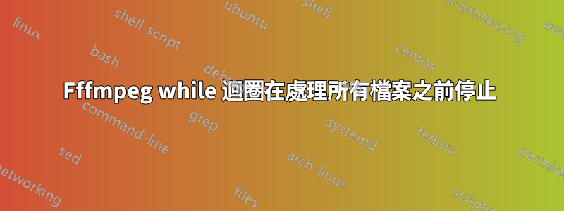 Fffmpeg while 迴圈在處理所有檔案之前停止