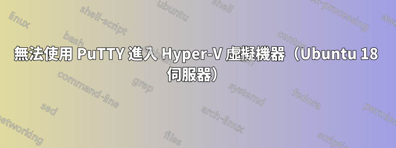 無法使用 PuTTY 進入 Hyper-V 虛擬機器（Ubuntu 18 伺服器）