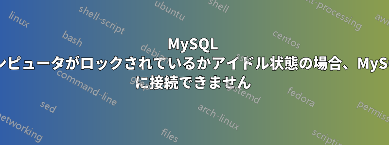 MySQL コンピュータがロックされているかアイドル状態の場合、MySQL に接続できません