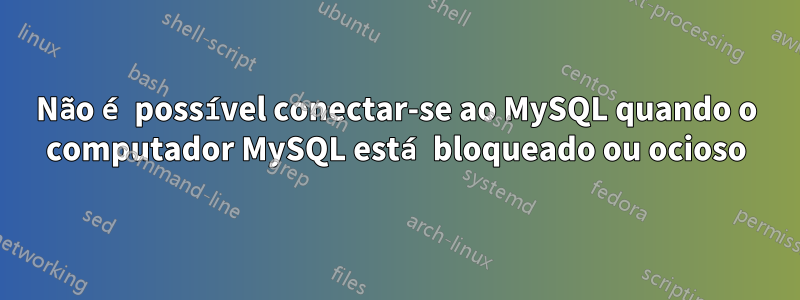 Não é possível conectar-se ao MySQL quando o computador MySQL está bloqueado ou ocioso