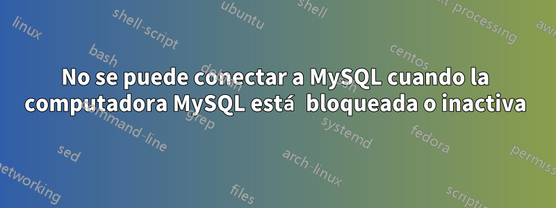 No se puede conectar a MySQL cuando la computadora MySQL está bloqueada o inactiva