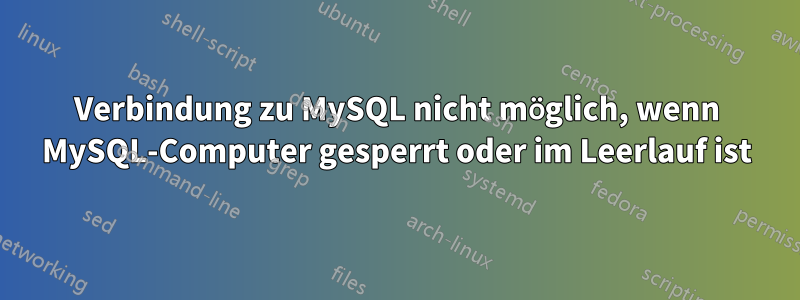 Verbindung zu MySQL nicht möglich, wenn MySQL-Computer gesperrt oder im Leerlauf ist