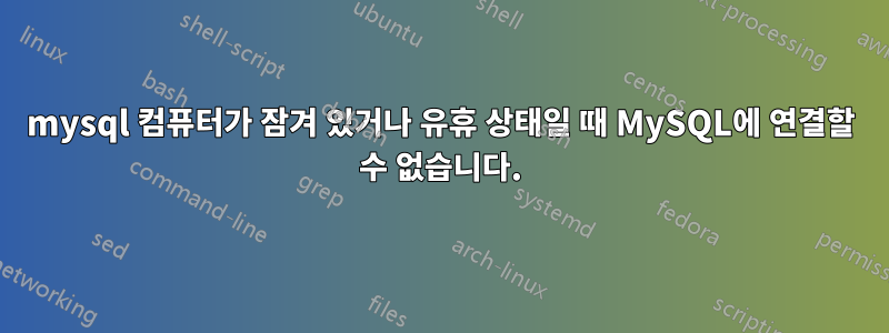 mysql 컴퓨터가 잠겨 있거나 유휴 상태일 때 MySQL에 연결할 수 없습니다.