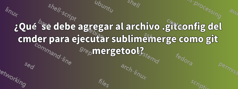 ¿Qué se debe agregar al archivo .gitconfig del cmder para ejecutar sublimemerge como git mergetool?