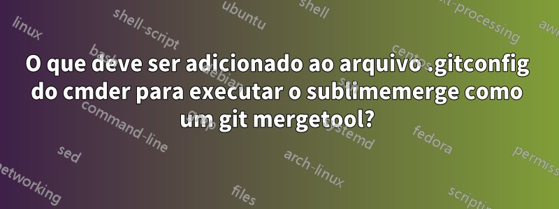 O que deve ser adicionado ao arquivo .gitconfig do cmder para executar o sublimemerge como um git mergetool?