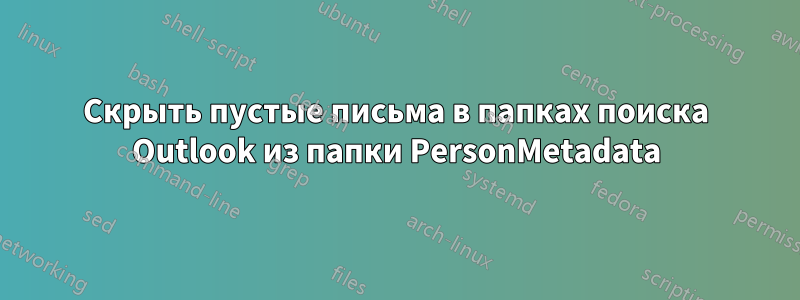 Скрыть пустые письма в папках поиска Outlook из папки PersonMetadata