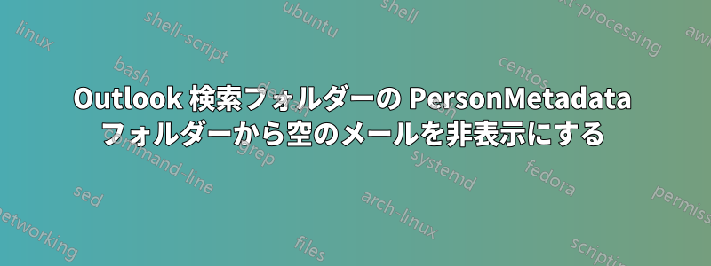 Outlook 検索フォルダーの PersonMetadata フォルダーから空のメールを非表示にする