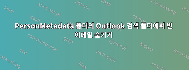 PersonMetadata 폴더의 Outlook 검색 폴더에서 빈 이메일 숨기기