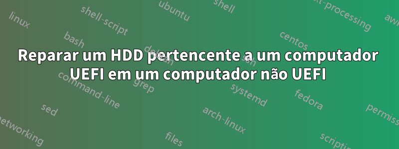 Reparar um HDD pertencente a um computador UEFI em um computador não UEFI