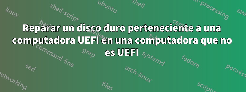 Reparar un disco duro perteneciente a una computadora UEFI en una computadora que no es UEFI