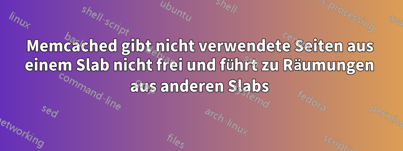 Memcached gibt nicht verwendete Seiten aus einem Slab nicht frei und führt zu Räumungen aus anderen Slabs