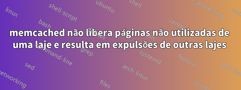 memcached não libera páginas não utilizadas de uma laje e resulta em expulsões de outras lajes