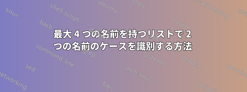 最大 4 つの名前を持つリストで 2 つの名前のケースを識別する方法