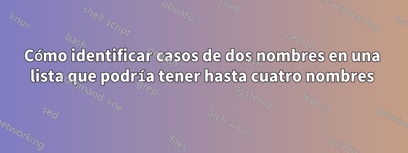 Cómo identificar casos de dos nombres en una lista que podría tener hasta cuatro nombres