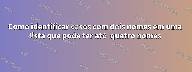 Como identificar casos com dois nomes em uma lista que pode ter até quatro nomes