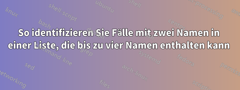 So identifizieren Sie Fälle mit zwei Namen in einer Liste, die bis zu vier Namen enthalten kann