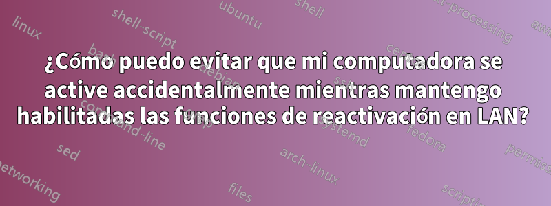 ¿Cómo puedo evitar que mi computadora se active accidentalmente mientras mantengo habilitadas las funciones de reactivación en LAN?