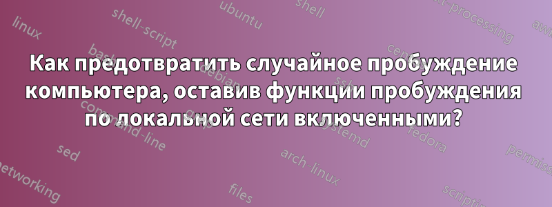 Как предотвратить случайное пробуждение компьютера, оставив функции пробуждения по локальной сети включенными?