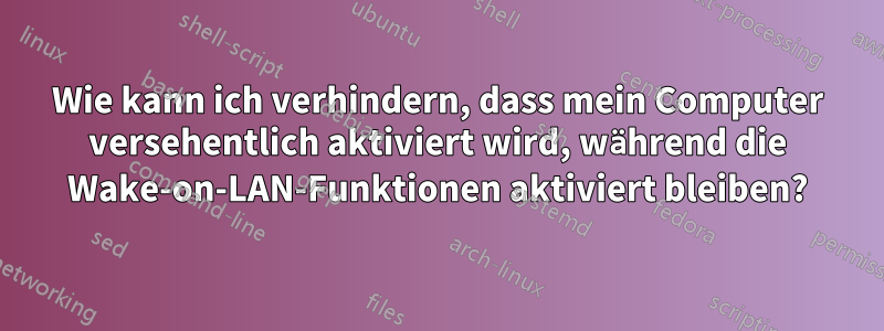 Wie kann ich verhindern, dass mein Computer versehentlich aktiviert wird, während die Wake-on-LAN-Funktionen aktiviert bleiben?