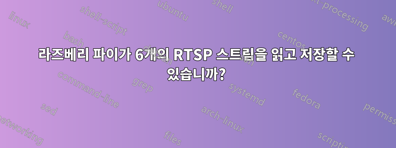 라즈베리 파이가 6개의 RTSP 스트림을 읽고 저장할 수 있습니까?