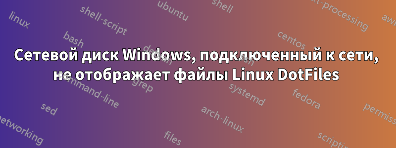 Сетевой диск Windows, подключенный к сети, не отображает файлы Linux DotFiles