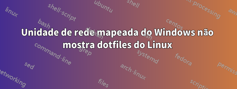 Unidade de rede mapeada do Windows não mostra dotfiles do Linux