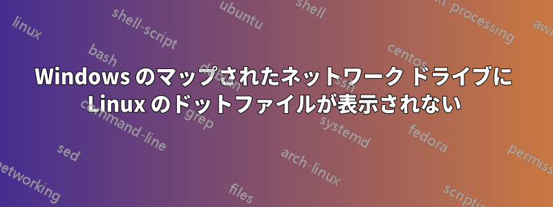 Windows のマップされたネットワーク ドライブに Linux のドットファイルが表示されない