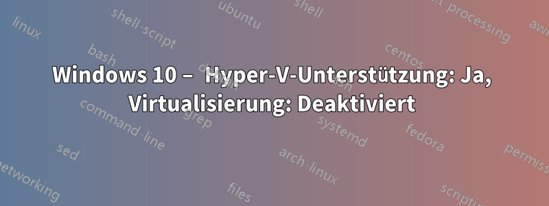 Windows 10 – Hyper-V-Unterstützung: Ja, Virtualisierung: Deaktiviert