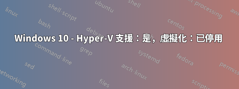 Windows 10 - Hyper-V 支援：是，虛擬化：已停用