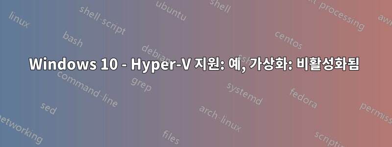 Windows 10 - Hyper-V 지원: 예, 가상화: 비활성화됨