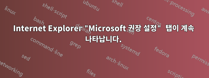 Internet Explorer "Microsoft 권장 설정" 탭이 계속 나타납니다.