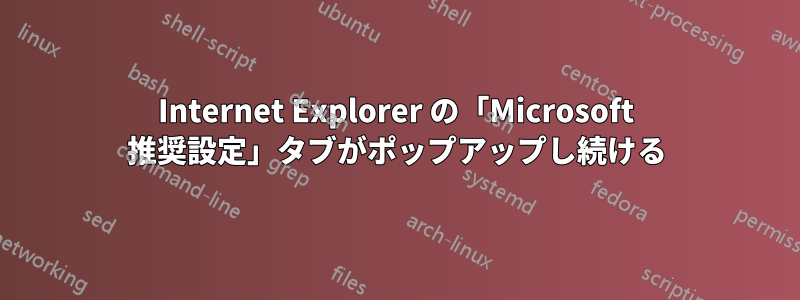 Internet Explorer の「Microsoft 推奨設定」タブがポップアップし続ける