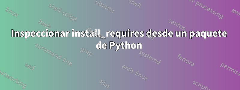 Inspeccionar install_requires desde un paquete de Python