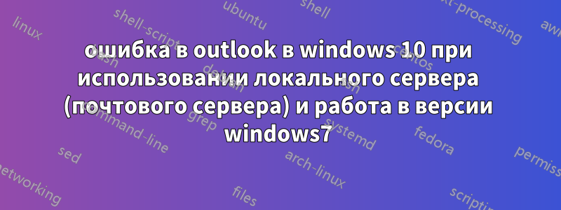 ошибка в outlook в windows 10 при использовании локального сервера (почтового сервера) и работа в версии windows7