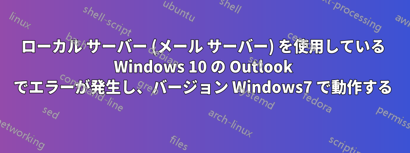 ローカル サーバー (メール サーバー) を使用している Windows 10 の Outlook でエラーが発生し、バージョン Windows7 で動作する