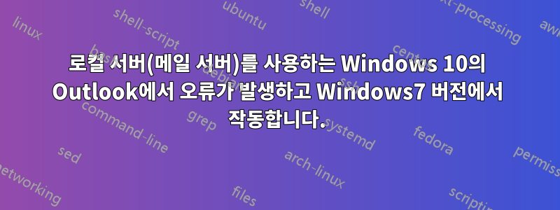 로컬 서버(메일 서버)를 사용하는 Windows 10의 Outlook에서 오류가 발생하고 Windows7 버전에서 작동합니다.